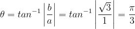 \dpi{120} \theta =tan^{-1}\left | \frac{b}{a} \right |= tan^{-1}\left | \frac{\sqrt{3}}{1} \right | = \frac{\pi }{3}